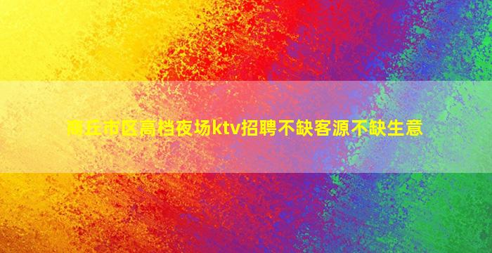 商丘市区高档夜场ktv招聘不缺客源不缺生意